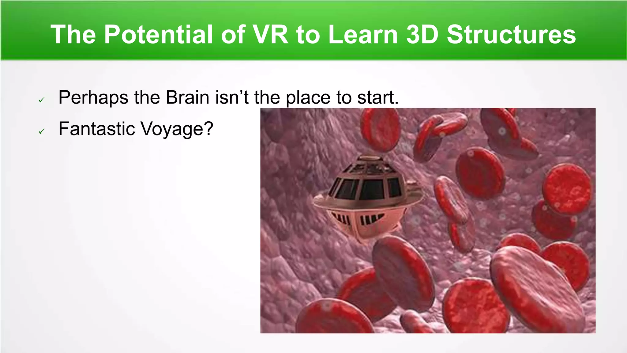 The Potential of VR to Learn 3D Structures
 Perhaps the Brain isn’t the place to start.
 Fantastic Voyage?
 
