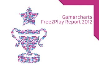 Gamercharts
Free2Play Report 2012
 