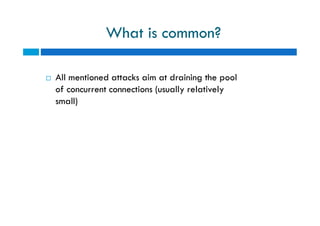 What is common?
 All mentioned attacks aim at draining the pool
of concurrent connections (usually relatively
small)
 