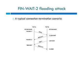  A typical connection-termination scenario:
FIN-WAIT-2 flooding attack
 A typical connection-termination scenario:
 