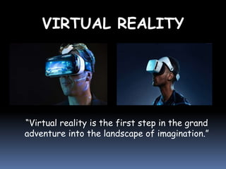 VIRTUAL REALITY
“Virtual reality is the first step in the grand
adventure into the landscape of imagination.”
 