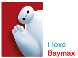 I love
Baymax
 