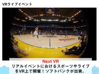 SKYLAND VENTURES
VRライブイベント
Next VR
リアルイベントにおけるスポーツやライブ
をVR上で開催！ソフトバンクが出資。
 