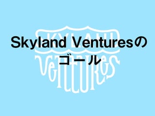 SKYLAND VENTURES
Skyland Venturesの
ゴール
 