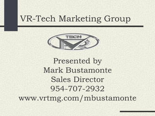 VR-Tech Marketing Group Presented by Mark Bustamonte Sales Director 954-707-2932 www.vrtmg.com/mbustamonte 