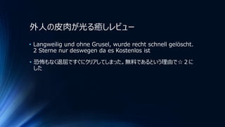 外人の皮肉が光る癒しレビュー
• Langweilig und ohne Grusel, wurde recht schnell gelöscht.
2 Sterne nur deswegen da es Kostenlos ist
• 恐怖もなく退屈ですぐにクリアしてしまった。無料であるという理由で☆２に
した
 