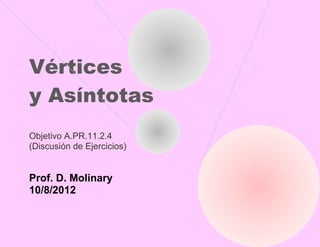 Vértices
y Asíntotas
Objetivo A.PR.11.2.4
(Discusión de Ejercicios)


Prof. D. Molinary
10/8/2012
 