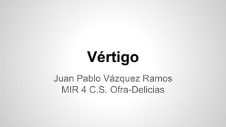 Vértigo
Juan Pablo Vázquez Ramos
MIR 4 C.S. Ofra-Delicias
 