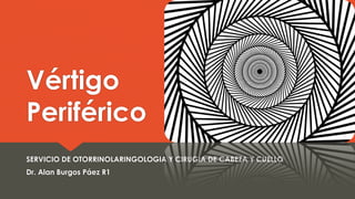 Vértigo
Periférico
SERVICIO DE OTORRINOLARINGOLOGIA Y CIRUGIA DE CABEZA Y CUELLO
Dr. Alan Burgos Páez R1

 