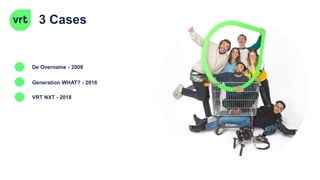 3 Cases
De Overname - 2008
Generation WHAT? - 2016
VRT NXT - 2018
 