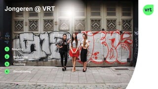 Jongeren @ VRT
1. Scouting
2. Netwerking
3. Coaching
4. Doorstroming
 