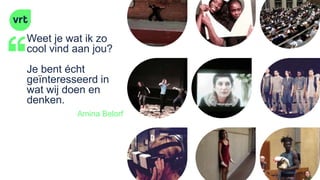 Weet je wat ik zo
cool vind aan jou?
Je bent écht
geïnteresseerd in
wat wij doen en
denken.
Amina Belorf
 