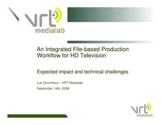 An Integrated File-based Production
Workflow for HD Television

Expected impact and technical challenges

Luk Overmeire – VRT Medialab
September 14th, 2008
 