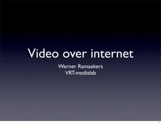 Video over internet
     Werner Ramaekers
       VRT-medialab




                        1