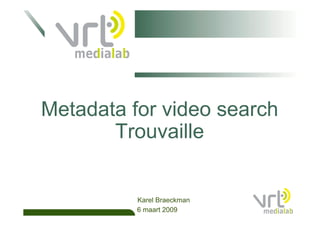 Metadata for video search
       Trouvaille


          Karel Braeckman
          6 maart 2009
 