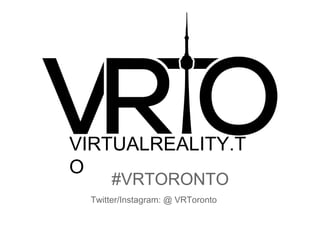 VIRTUALREALITY.T
O
#VRTORONTO
Twitter/Instagram: @ VRToronto
 
