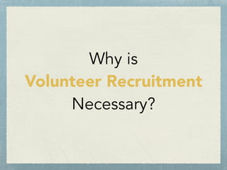 Why is
Volunteer Recruitment
Necessary?
 