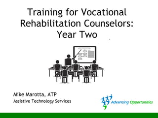 Training for Vocational Rehabilitation Counselors: Year Two Mike Marotta, ATP Assistive Technology Services 