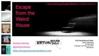 Escape
from the
Weird
House
A Live Listening Escape Room for English learners
Graham Stanley
@grahamstanley
https://escaperoomelt.wordpress.com
 
