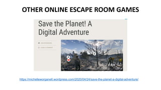 OTHER ONLINE ESCAPE ROOM GAMES
https://michelleworganelt.wordpress.com/2020/04/24/save-the-planet-a-digital-adventure/
 
