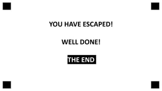 YOU HAVE ESCAPED!
WELL DONE!
THE END
 
