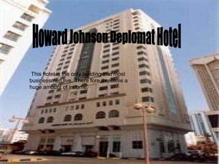 Howard Johnson Deplomat Hotel This hotel is the only building that most businessmen live. There fore it receive a huge amount of income. 