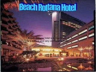 Beach Rottana Hotel Beach Rottana hotel is in Abu Dhabi. It is a brilliant and very comfortable hotel. 