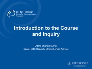 Introduction to the Course
and Inquiry
Uttara Bharath Kumar
Senior SBC Capacity Strengthening Advisor
 
