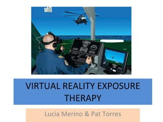VIRTUAL REALITY EXPOSURE THERAPY Lucia Merino & Pat Torres 