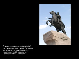 О мощный властелин судьбы! Не так ли ты над самой бездной, На высоте, уздой железной Россию поднял на дыбы? 
