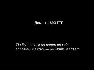   Демон  1890  ГТГ Он был похож на вечер ясный:  Ни день, ни ночь,— ни мрак, ни свет  