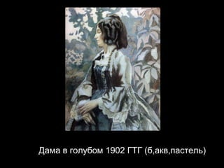 Дама в голубом 1902 ГТГ  ( б,акв,пастель) 