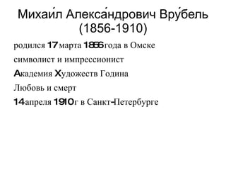 Михаи́л Алекса́ндрович Вру́бель (1856-1910) родился 17 марта 1856 года в Омске
