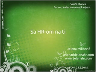 Sa HR-om na ti
Jelena Milićević
jelena@jelenahr.com
www.jelenahr.com
FON, 23.5.2015.
Vruća stolica
Fonov centar za razvoj karijere
 