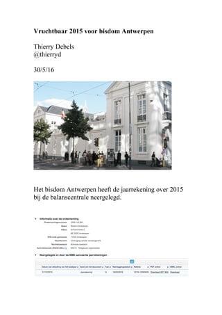 Vruchtbaar 2015 voor bisdom Antwerpen
Thierry Debels
@thierryd
30/5/16
Het bisdom Antwerpen heeft de jaarrekening over 2015
bij de balanscentrale neergelegd.
 