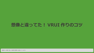 想像と違ってた︕ VRUI 作りのコツ
講演中に言葉で話した補足を簡単に追記しています。
 