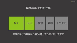 historia でのお仕事
ＵＩ ＵＩ 宴会 イベント雑務
仲間に助けられながら UE4 使ってうまく回してます
 