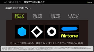 いつも通りのデザイン 要望から形に起こす
基本的な UI のポイント
モチーフ
を決める
形の役割
を決める
色の役割
を決める
レイアウト
を決める
もっと分かり易いもの、紋章とかオリジナルのモチーフがあると最高
だいたい４つの項目にまとめました。順序は行ったり来たりです。まず「モチーフを決める」今回はAirtoneならでわのモチーフは最初の段階で無かっ
たので開発期間との兼ね合いもあり、割り切って「図形」に。これら六角形、ひし形、マル、六角形を伸ばした形、などを組み合わせて作っています。
さきほどの要望を意識してフォントもある程度の太さがあり角の取れたものを選んでいます。太さについてはVRだと解像度の問題で細い文字が見えに
くいのでそうしたという理由もあります。
 