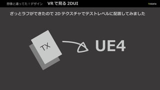 想像と違ってた！デザイン VR で見る 2DUI
ざっとラフができたので 2D テクスチャでテストレベルに配置してみました
UE4
 