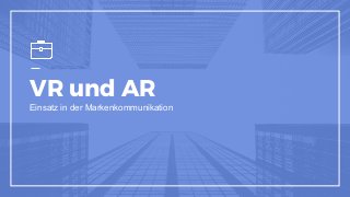 VR und AR
Einsatz in der Markenkommunikation
 