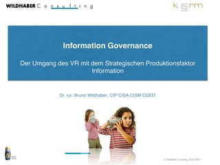 © Wildhaber Consulting, Zürich 2015
!
Information Governance!
!
Der Umgang des VR mit dem Strategischen Produktionsfaktor
Information!
!
Dr. iur. Bruno Wildhaber, CIP CISA CISM CGEIT!
1	

 