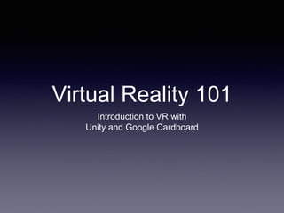 Virtual Reality 101
Introduction to VR with
Unity and Google Cardboard
 