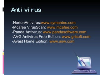 Antivírus - NortonAntivírus: www.symantec.com -Mcafee VirusScan:  www.mcafee.com -Panda Antivírus:  www.pandasoftware.com -AVG Antivírus Free Edition:  www.grisoft.com -Avast Home Edition:  www.asw.com 