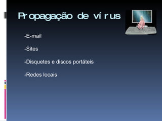 Propagação de vírus -E-mail -Sites  -Disquetes e discos portáteis -Redes locais 