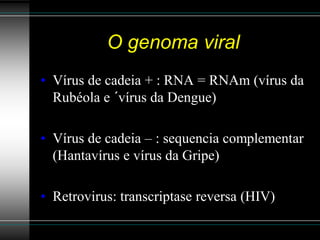 O genoma viral
• Vírus de cadeia + : RNA = RNAm (vírus da
  Rubéola e ´vírus da Dengue)

• Vírus de cadeia – : sequencia complementar
  (Hantavírus e vírus da Gripe)

• Retrovirus: transcriptase reversa (HIV)
 