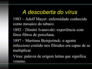 A descoberta do vírus
• 1983 – Adolf Mayer: enfermidade conhecida
  como mosaico do tabaco.
• 1892 – Dimitri Ivanovski: ex...