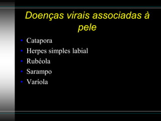 Doenças virais associadas à
               pele
•   Catapora
•   Herpes simples labial
•   Rubéola
•   Sarampo
•   Varíola
 