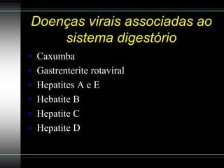 Doenças virais associadas ao
    sistema digestório
•   Caxumba
•   Gastrenterite rotaviral
•   Hepatites A e E
•   Hebatite B
•   Hepatite C
•   Hepatite D
 