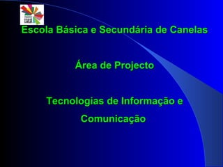 Escola Básica e Secundária de Canelas Área de Projecto Tecnologias de Informação e Comunicação  
