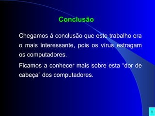 Conclusão Chegamos á conclusão que este trabalho era o mais interessante, pois os vírus estragam os computadores. Ficamos a conhecer mais sobre esta “dor de cabeça” dos computadores. 